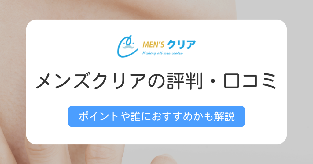メンズクリアの評判や口コミは？おすすめの人や向いていない人の特徴も解説