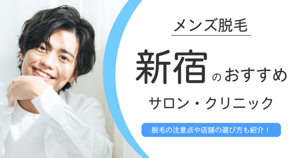 新宿でおすすめのメンズ脱毛サロン・クリニック10選！選ぶ時の注意点も紹介！