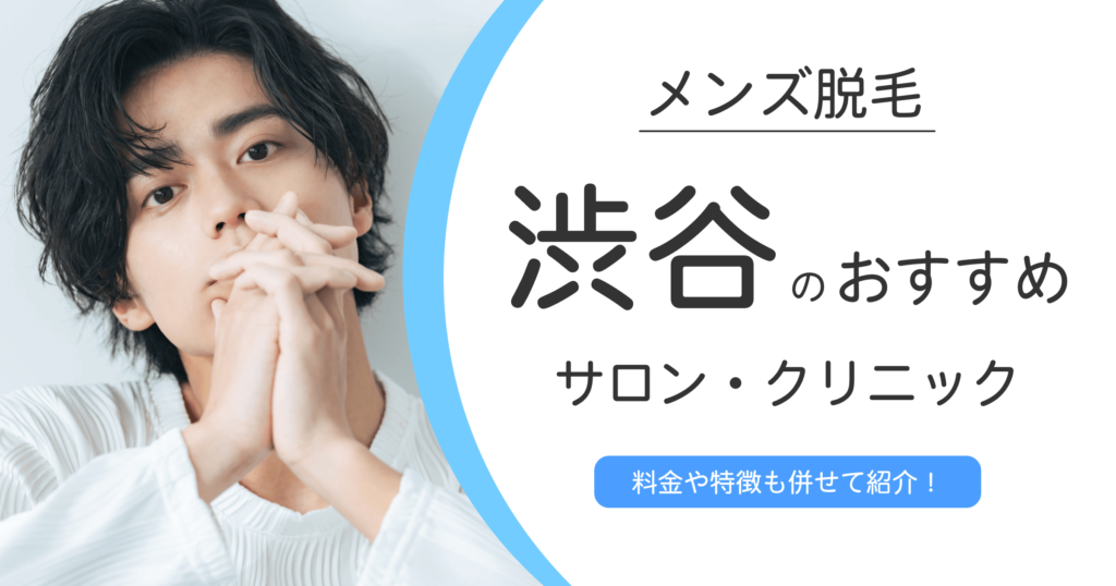 渋谷で清潔感アップ！メンズ向け脱毛サロン・クリニックおすすめ9選