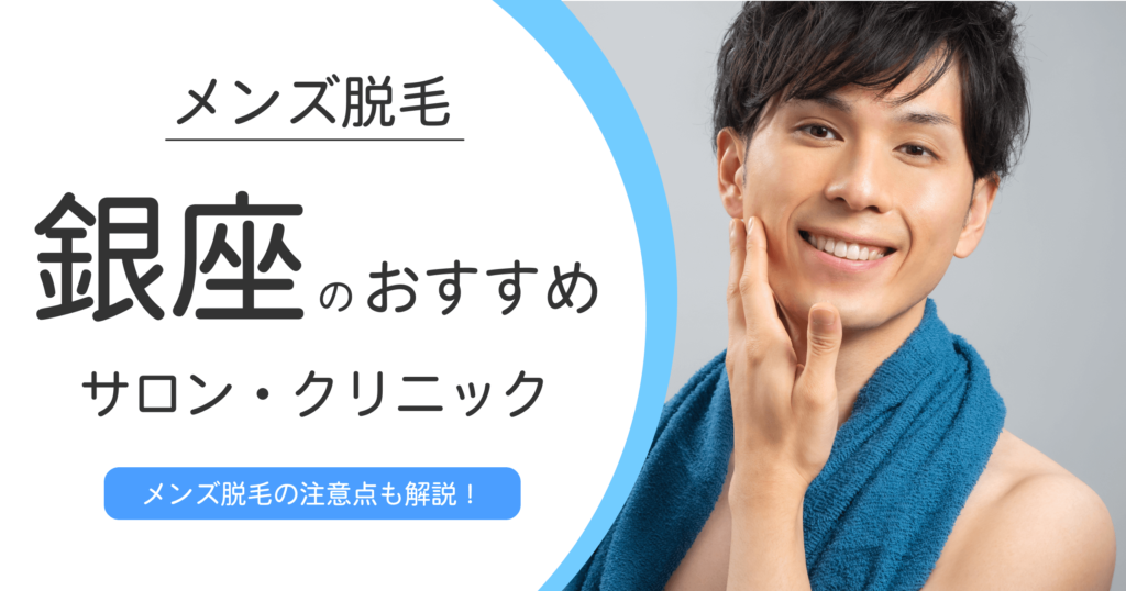銀座でおすすめのメンズ脱毛サロン・クリニック9選【選び方や注意点も詳しく解説】